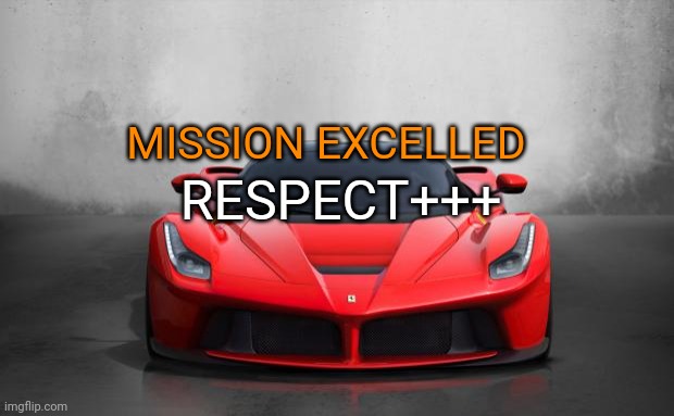 @_uranium_ | MISSION EXCELLED; RESPECT+++ | image tagged in ferrari | made w/ Imgflip meme maker