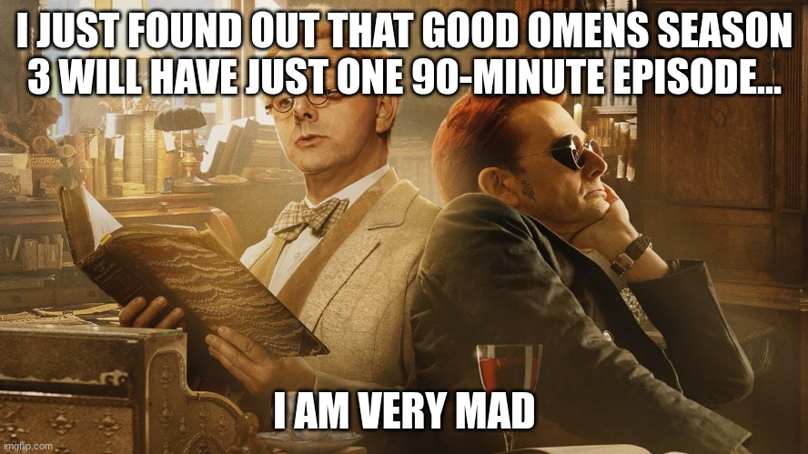 This is very maddening | I JUST FOUND OUT THAT GOOD OMENS SEASON 3 WILL HAVE JUST ONE 90-MINUTE EPISODE... I AM VERY MAD | image tagged in good omens | made w/ Imgflip meme maker