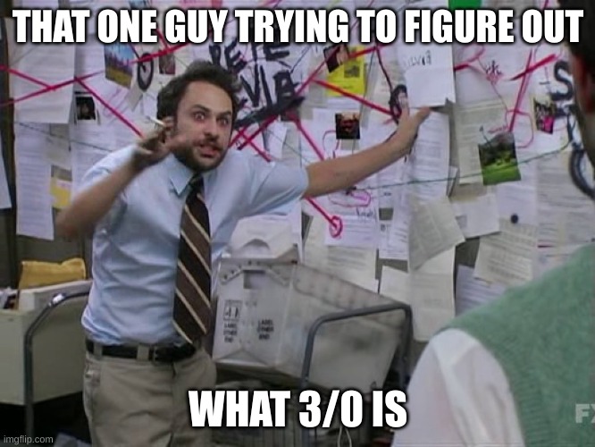 Charlie Conspiracy (Always Sunny in Philidelphia) | THAT ONE GUY TRYING TO FIGURE OUT; WHAT 3/0 IS | image tagged in charlie conspiracy always sunny in philidelphia | made w/ Imgflip meme maker