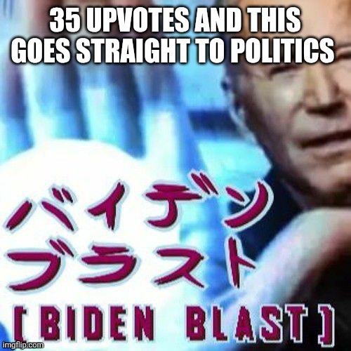 35 UPVOTES AND THIS GOES STRAIGHT TO POLITICS | made w/ Imgflip meme maker