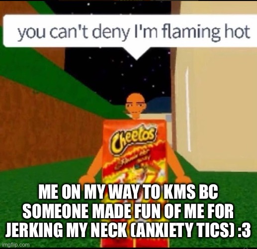 ME ON MY WAY TO KMS BC SOMEONE MADE FUN OF ME FOR JERKING MY NECK (ANXIETY TICS) :3 | made w/ Imgflip meme maker