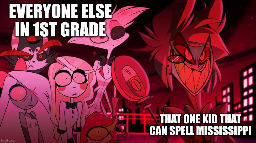 Alastor Hazbin Hotel | EVERYONE ELSE IN 1ST GRADE; THAT ONE KID THAT CAN SPELL MISSISSIPPI | image tagged in alastor hazbin hotel | made w/ Imgflip meme maker