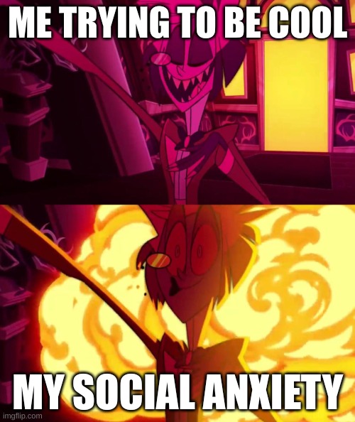 hazbin hotel | ME TRYING TO BE COOL; MY SOCIAL ANXIETY | image tagged in hazbin hotel | made w/ Imgflip meme maker