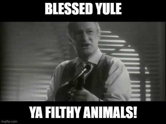 ya filthy animal! | BLESSED YULE; YA FILTHY ANIMALS! | image tagged in ya filthy animal | made w/ Imgflip meme maker