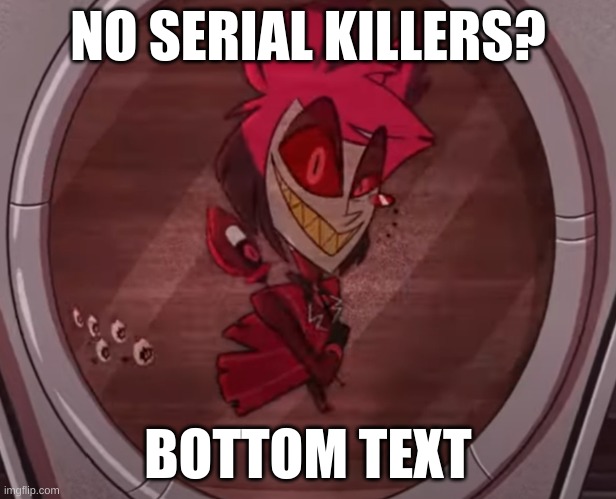 Alastor in hell | NO SERIAL KILLERS? BOTTOM TEXT | image tagged in alastor no bitches | made w/ Imgflip meme maker