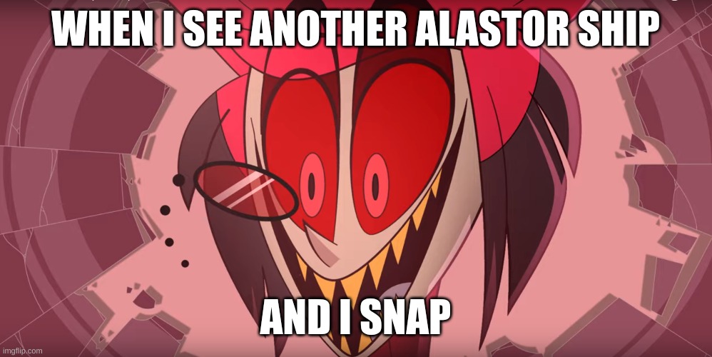 Hazbin Hotel Smile | WHEN I SEE ANOTHER ALASTOR SHIP; AND I SNAP | image tagged in hazbin hotel smile | made w/ Imgflip meme maker