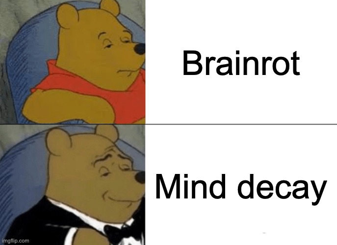 Tuxedo Winnie The Pooh | Brainrot; Mind decay | image tagged in memes,tuxedo winnie the pooh,funny,brainrot,gen alpha,sigma | made w/ Imgflip meme maker