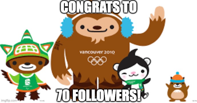 2010 Vancouver Olympics mascots | CONGRATS TO; 70 FOLLOWERS! | image tagged in 2010 vancouver olympics mascots,quatchi,miga,sumi,mukmuk,fanlore | made w/ Imgflip meme maker