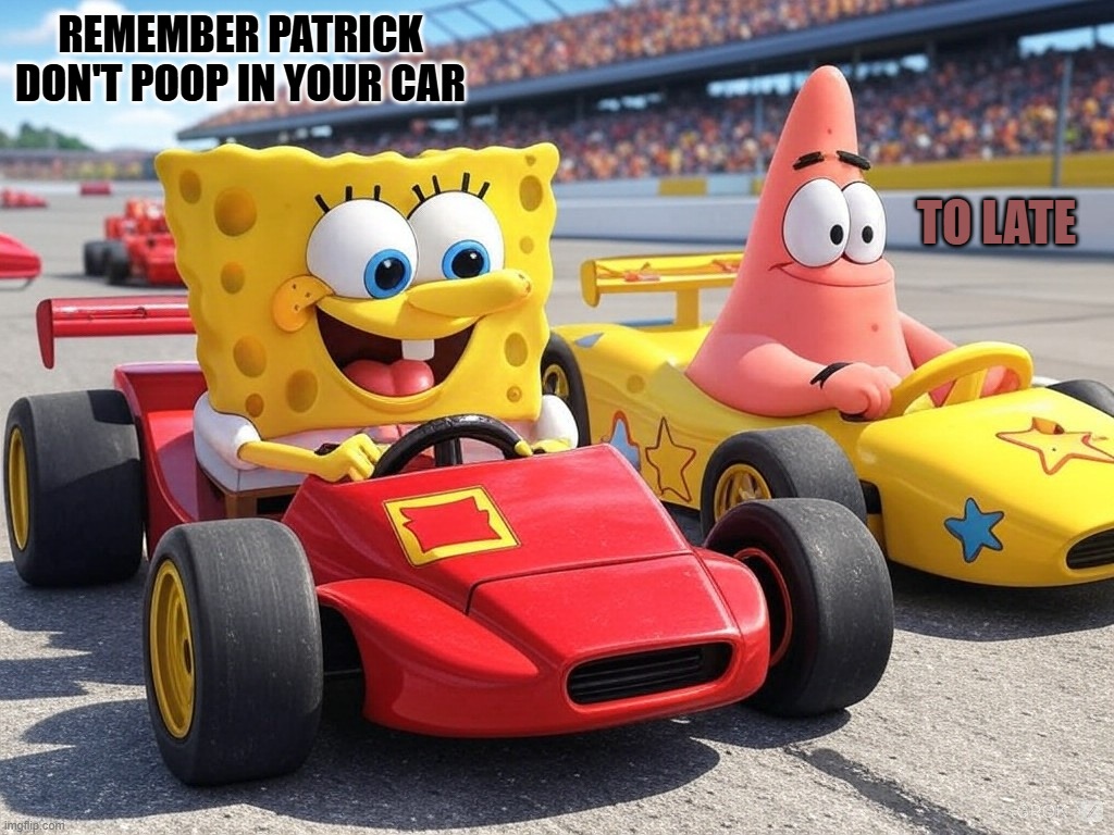 don't do it Patrick | REMEMBER PATRICK DON'T POOP IN YOUR CAR; TO LATE | image tagged in spongbob,patrick star | made w/ Imgflip meme maker