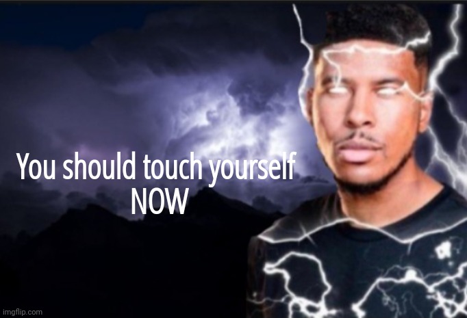 K wodr blank | You should touch yourself 
NOW | image tagged in k wodr blank | made w/ Imgflip meme maker