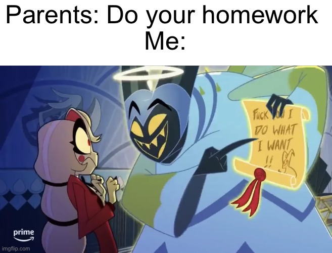 Parents: Do your homework 
Me: | image tagged in funny,memes,homework | made w/ Imgflip meme maker