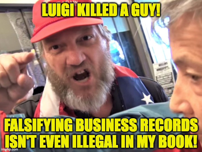 Angry Trump Supporter | LUIGI KILLED A GUY! FALSIFYING BUSINESS RECORDS
ISN'T EVEN ILLEGAL IN MY BOOK! | image tagged in angry trump supporter | made w/ Imgflip meme maker