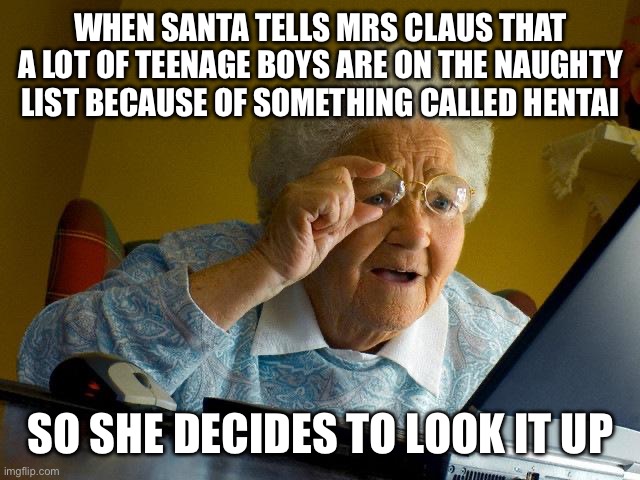 Grandma Finds The Internet | WHEN SANTA TELLS MRS CLAUS THAT A LOT OF TEENAGE BOYS ARE ON THE NAUGHTY LIST BECAUSE OF SOMETHING CALLED HENTAI; SO SHE DECIDES TO LOOK IT UP | image tagged in memes,grandma finds the internet | made w/ Imgflip meme maker