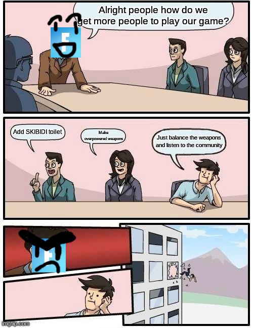 We all know what they picked right? | Alright people how do we get more people to play our game? Add SKIBIDI toilet; Make overpowered weapons; Just balance the weapons and listen to the community | image tagged in memes,boardroom meeting suggestion | made w/ Imgflip meme maker