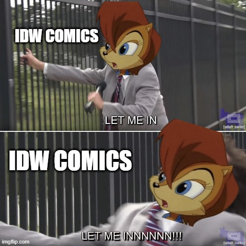 Let Sally Acorn for the IDW Comics? (Rally4Sally, Sally4IDW) | IDW COMICS; IDW COMICS | image tagged in eric andre let me in meme,sally,sally acorn,idw,idw comics,rally4sally | made w/ Imgflip meme maker