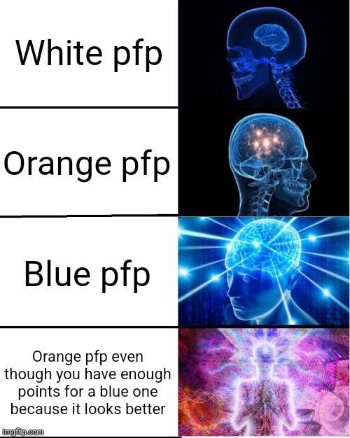 GALAXY BRAIN | White pfp; Orange pfp; Blue pfp; Orange pfp even though you have enough points for a blue one because it looks better | image tagged in galaxy brain | made w/ Imgflip meme maker