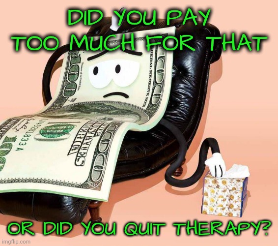 DID YOU PAY TOO MUCH FOR THAT OR DID YOU QUIT THERAPY? | made w/ Imgflip meme maker