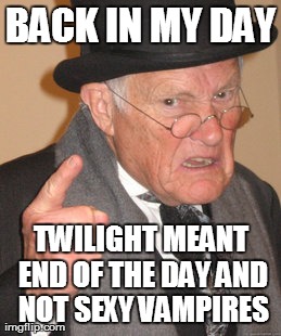 Back In My Day | BACK IN MY DAY TWILIGHT MEANT END OF THE DAY AND NOT SEXY VAMPIRES | image tagged in memes,back in my day | made w/ Imgflip meme maker