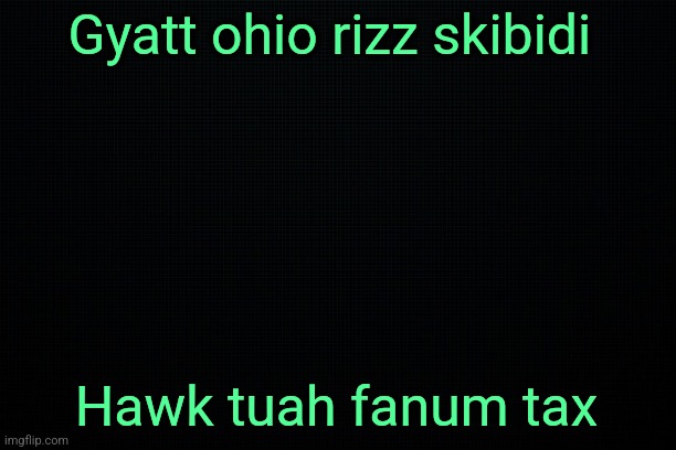 The Black | Gyatt ohio rizz skibidi; Hawk tuah fanum tax | image tagged in the black | made w/ Imgflip meme maker