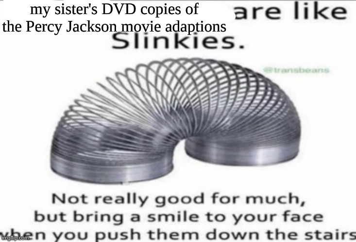 Some _ are like slinkies | my sister's DVD copies of the Percy Jackson movie adaptions | image tagged in some _ are like slinkies | made w/ Imgflip meme maker