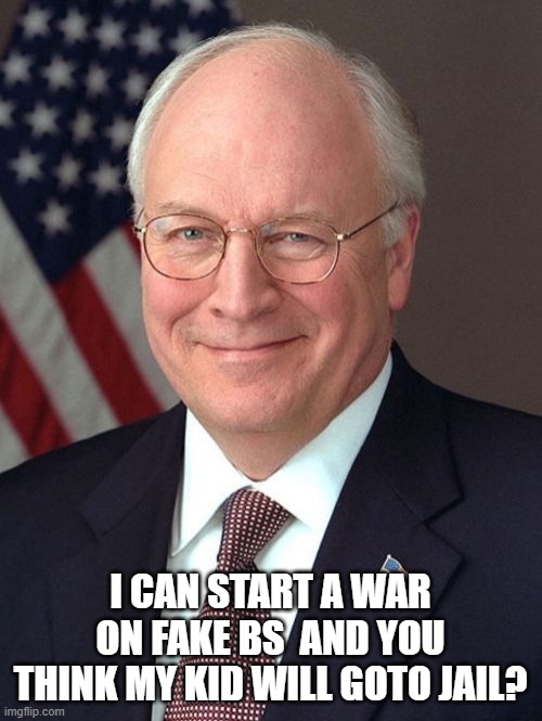 Dick Cheney Meme | I CAN START A WAR ON FAKE BS  AND YOU THINK MY KID WILL GOTO JAIL? | image tagged in memes,dick cheney | made w/ Imgflip meme maker