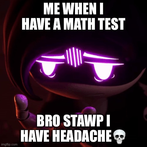 ? | ME WHEN I HAVE A MATH TEST; BRO STAWP I HAVE HEADACHE💀 | made w/ Imgflip meme maker