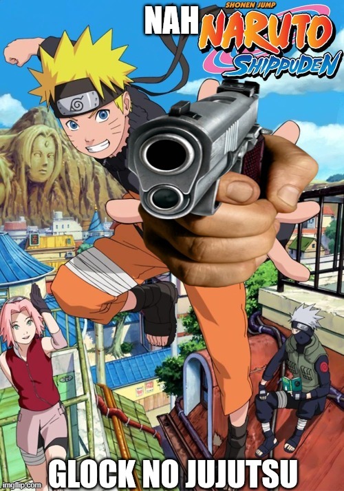 Glock no jujutsu | NAH | image tagged in glock no jujutsu | made w/ Imgflip meme maker