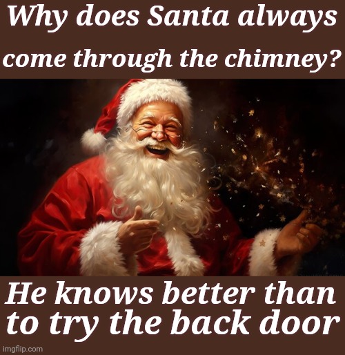 Santa's Smart Entry | Why does Santa always; come through the chimney? He knows better than; to try the back door | image tagged in memes,holiday spirit,merry christmas,santa claus,nsfw | made w/ Imgflip meme maker