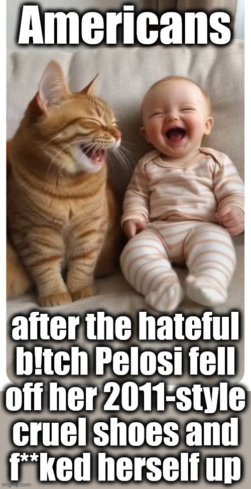 Karma is a b!tch | Americans; after the hateful
b!tch Pelosi fell
off her 2011-style
cruel shoes and
f**ked herself up | image tagged in memes,nancy pelosi,democrats,cruel shoes,karma,corruption | made w/ Imgflip meme maker