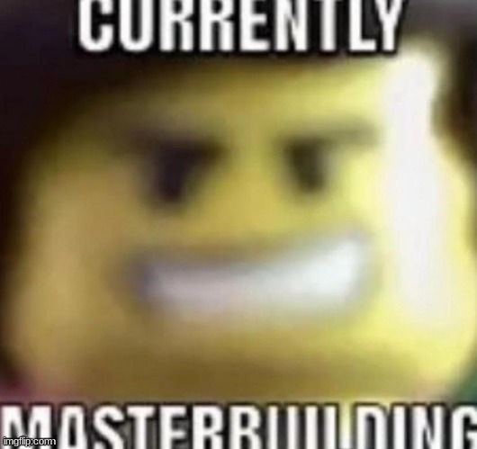 Currently masterbuilding | image tagged in currently masterbuilding | made w/ Imgflip meme maker