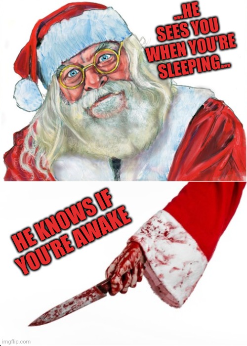 HE'S KNOWS IF YOU'RE DEAD OR ALIVE, SO BE GOOD FOR GOODNESS SAKE | ...HE SEES YOU WHEN YOU'RE SLEEPING... HE KNOWS IF YOU'RE AWAKE | image tagged in dark humor,santa claus,santa,christmas | made w/ Imgflip meme maker