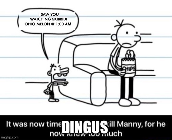 It was now time for Greg to kill manny, for he now knew too much | I SAW YOU WATCHING SKIBBIDI OHIO MELON @ 1:00 AM; DINGUS | image tagged in it was now time for greg to kill manny for he now knew too much | made w/ Imgflip meme maker