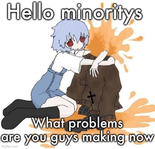 rei | Hello minoritys; What problems are you guys making now | image tagged in rei | made w/ Imgflip meme maker