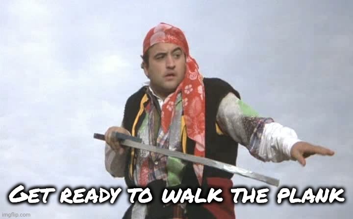 Pirate Belushi | Get ready to walk the plank | image tagged in pirate belushi | made w/ Imgflip meme maker