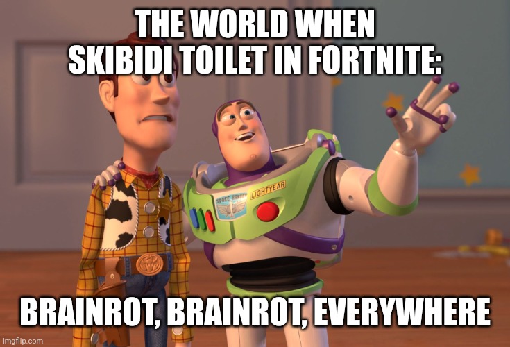 L | THE WORLD WHEN SKIBIDI TOILET IN FORTNITE:; BRAINROT, BRAINROT, EVERYWHERE | image tagged in memes,x x everywhere | made w/ Imgflip meme maker