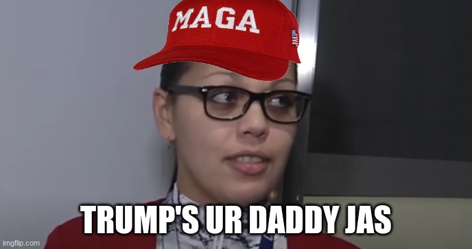 Jasmine Flores meme | TRUMP'S UR DADDY JAS | image tagged in memes,maga,donald trump,woke,racist | made w/ Imgflip meme maker