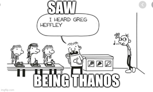 I heard Greg Heffley... | SAW; BEING THANOS | image tagged in i heard greg heffley | made w/ Imgflip meme maker