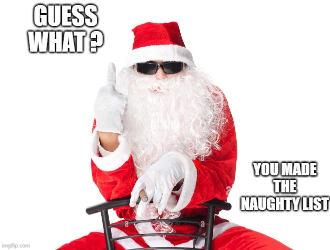 memes by Brad - Santa Clause says you made the naughty list ..... Again. | GUESS WHAT ? YOU MADE THE NAUGHTY LIST | image tagged in funny,fun,christmas,santa claus,santa naughty list,humor | made w/ Imgflip meme maker