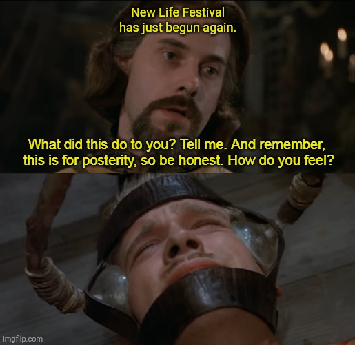 The Princess Bride Torture Scene | New Life Festival has just begun again. | image tagged in the princess bride torture scene | made w/ Imgflip meme maker