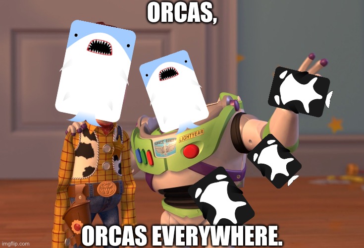 Orcas, orcas everywhere. | ORCAS, ORCAS EVERYWHERE. | image tagged in memes,deeeepio,orcaseverywhere | made w/ Imgflip meme maker