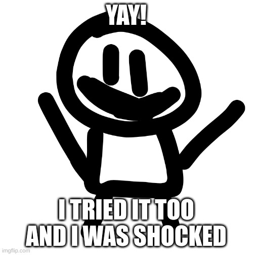 YAY! I TRIED IT TOO AND I WAS SHOCKED | made w/ Imgflip meme maker