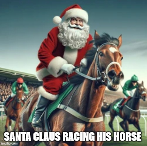 memes by Brad - Santa Claus like to race his horse once Christmas is over | SANTA CLAUS RACING HIS HORSE | image tagged in sports,horse,racing,santa claus,christmas,funny | made w/ Imgflip meme maker