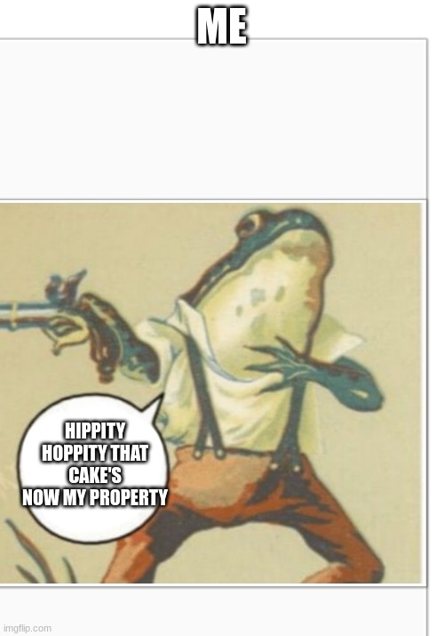 Hippity Hoppity (blank) | ME HIPPITY HOPPITY THAT CAKE'S NOW MY PROPERTY | image tagged in hippity hoppity blank | made w/ Imgflip meme maker