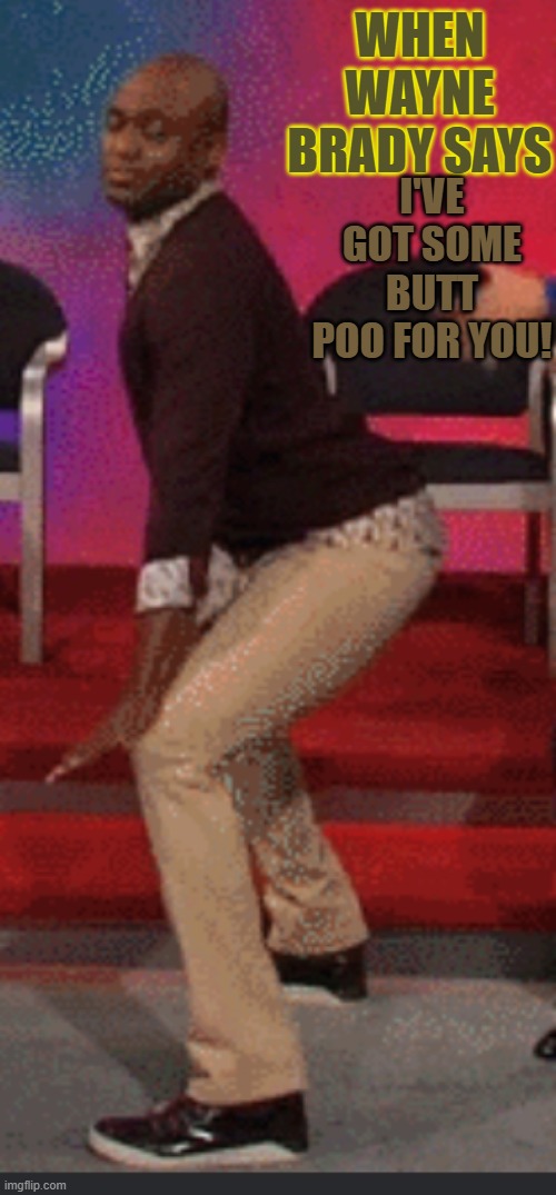 Some butt poo | WHEN WAYNE BRADY SAYS; I'VE GOT SOME BUTT POO FOR YOU! | image tagged in poop,poop farts,stink,wayne brady | made w/ Imgflip meme maker