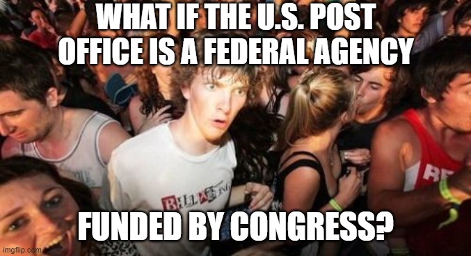 Sudden Clarity Clarence Meme | WHAT IF THE U.S. POST OFFICE IS A FEDERAL AGENCY FUNDED BY CONGRESS? | image tagged in memes,sudden clarity clarence | made w/ Imgflip meme maker