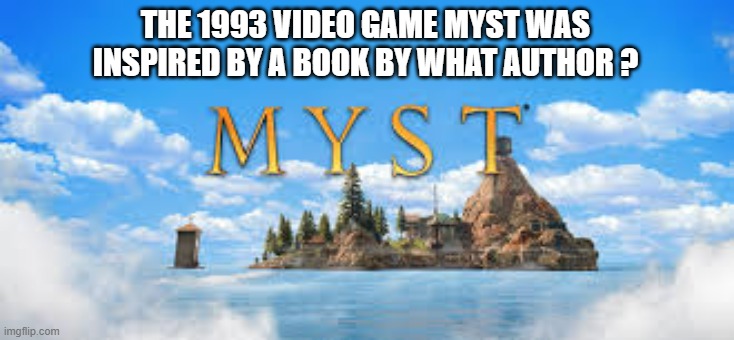 memes by Brad - The video game Myst is inspired by what author? | THE 1993 VIDEO GAME MYST WAS INSPIRED BY A BOOK BY WHAT AUTHOR ? | image tagged in gaming,games,video games,trivia crack,funny | made w/ Imgflip meme maker