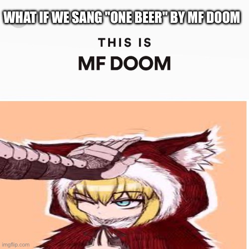 Come on guys, do it for me. | WHAT IF WE SANG "ONE BEER" BY MF DOOM | image tagged in this is mf doom,music,rpg,memes,anime,fun | made w/ Imgflip meme maker