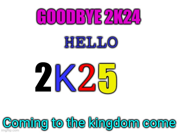 Blank White Template | GOODBYE 2K24; HELLO; 2; K; 2; 5; Coming to the kingdom come | image tagged in goodbye,2k25,2025,logo,year,entry | made w/ Imgflip meme maker