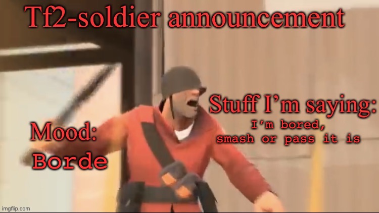 Tf2-soldier announcement | Borde; I’m bored, smash or pass it is | image tagged in tf2-soldier announcement | made w/ Imgflip meme maker