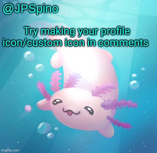 JPSpino's axolotl temp updated | Try making your profile icon/custom icon in comments | image tagged in jpspino's axolotl temp updated | made w/ Imgflip meme maker